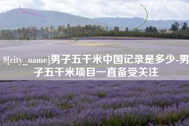 孝义男子五千米中国记录是多少-男子五千米项目一直备受关注