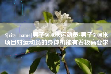 孝义男子5000米运动员-男子5000米项目对运动员的身体机能有着极高要求