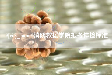 孝义消防救援学院报考体检标准