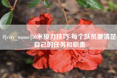 孝义50米接力技巧-每个队员要清楚自己的任务和职责