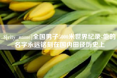 孝义全国男子5000米世界纪录-他的名字永远铭刻在国内田径历史上