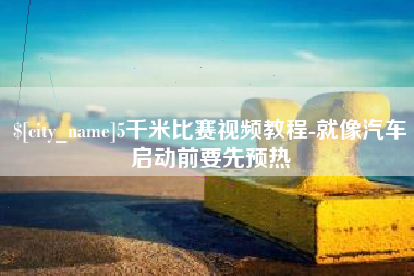 孝义5千米比赛视频教程-就像汽车启动前要先预热