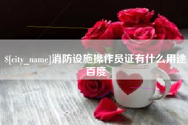 孝义消防设施操作员证有什么用途百度