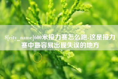 孝义600米接力赛怎么跑-这是接力赛中最容易出现失误的地方