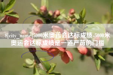 孝义5000米奥运会达标成绩-5000米奥运会达标成绩是一道严苛的门槛