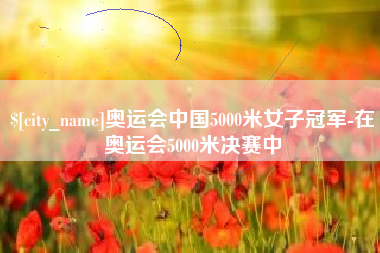 孝义奥运会中国5000米女子冠军-在奥运会5000米决赛中