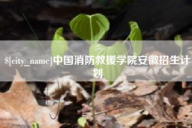 孝义中国消防救援学院安徽招生计划