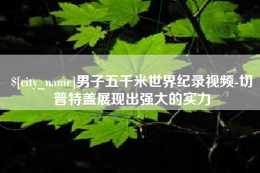 孝义男子五千米世界纪录视频-切普特盖展现出强大的实力