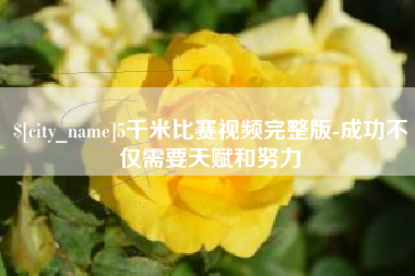 孝义5千米比赛视频完整版-成功不仅需要天赋和努力