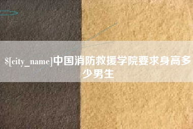 孝义中国消防救援学院要求身高多少男生