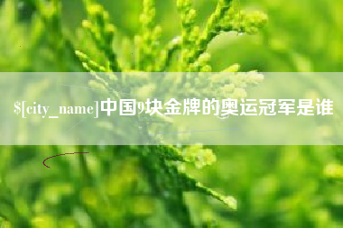 孝义中国9块金牌的奥运冠军是谁