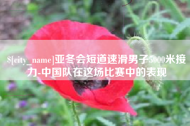 孝义亚冬会短道速滑男子5000米接力-中国队在这场比赛中的表现