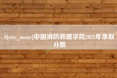 孝义中国消防救援学院2021年录取分数