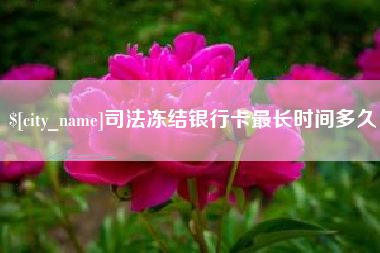 孝义司法冻结银行卡最长时间多久