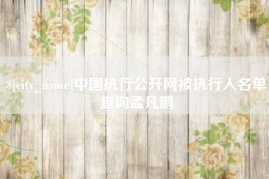 孝义中国执行公开网被执行人名单查询孟凡鹏