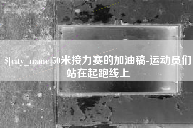 孝义50米接力赛的加油稿-运动员们站在起跑线上