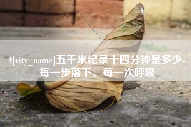 孝义五千米纪录十四分钟是多少-每一步落下、每一次呼吸