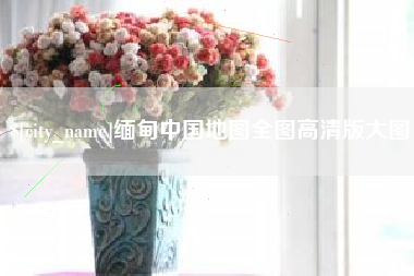 孝义缅甸中国地图全图高清版大图