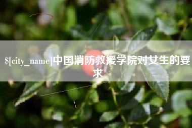 孝义中国消防救援学院对女生的要求
