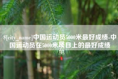 孝义中国运动员5000米最好成绩-中国运动员在5000米项目上的最好成绩