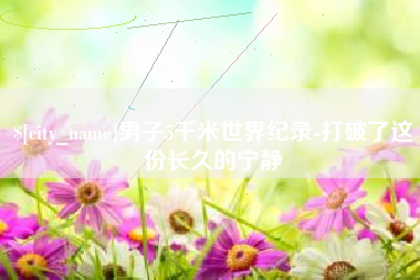 孝义男子5千米世界纪录-打破了这份长久的宁静