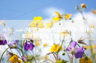 孝义中国5000米纪录是多少-用汗水和拼搏书写了属于自己