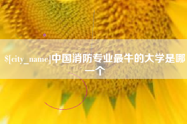 孝义中国消防专业最牛的大学是哪一个