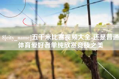 孝义五千米比赛视频大全-还是普通体育爱好者单纯欣赏竞技之美