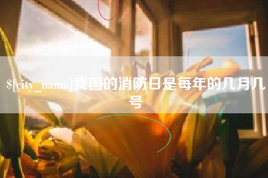 孝义我国的消防日是每年的几月几号