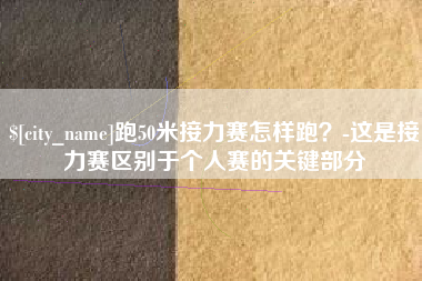 孝义跑50米接力赛怎样跑？-这是接力赛区别于个人赛的关键部分