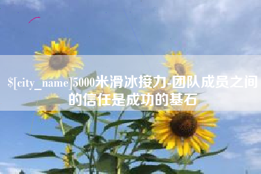 孝义5000米滑冰接力-团队成员之间的信任是成功的基石