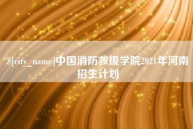 孝义中国消防救援学院2021年河南招生计划