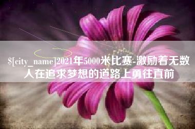 孝义2021年5000米比赛-激励着无数人在追求梦想的道路上勇往直前