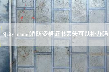 孝义消防资格证书丢失可以补办吗