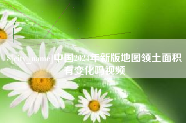 孝义中国2024年新版地图领土面积有变化吗视频
