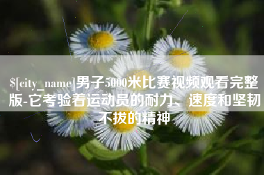 孝义男子5000米比赛视频观看完整版-它考验着运动员的耐力、速度和坚韧不拔的精神
