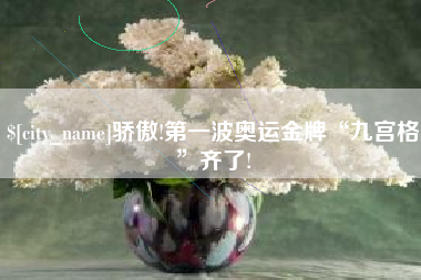 孝义骄傲!第一波奥运金牌“九宫格”齐了!