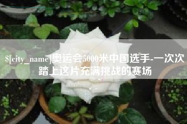 孝义奥运会5000米中国选手-一次次踏上这片充满挑战的赛场