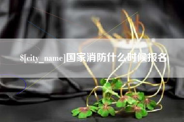 孝义国家消防什么时候报名