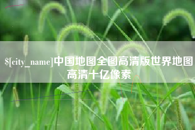 孝义中国地图全图高清版世界地图高清十亿像素