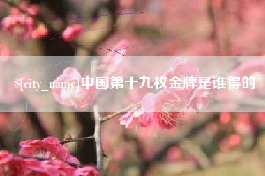 孝义中国第十九枚金牌是谁得的