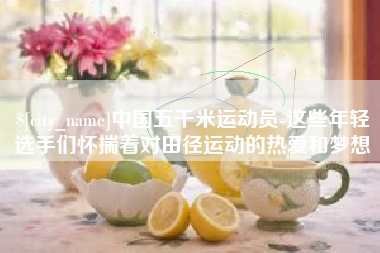 孝义中国五千米运动员-这些年轻选手们怀揣着对田径运动的热爱和梦想