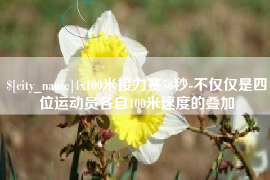 孝义4x100米接力赛56秒-不仅仅是四位运动员各自100米速度的叠加