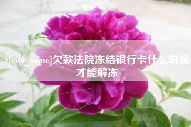 孝义欠款法院冻结银行卡什么时候才能解冻