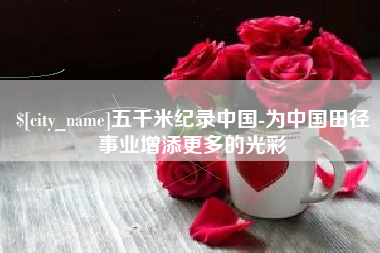 孝义五千米纪录中国-为中国田径事业增添更多的光彩