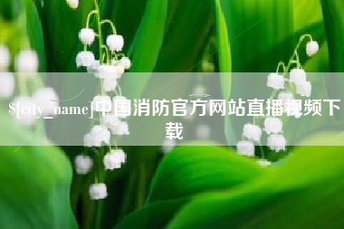 孝义中国消防官方网站直播视频下载