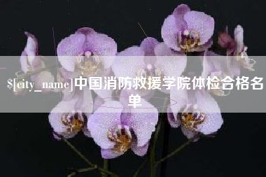 孝义中国消防救援学院体检合格名单