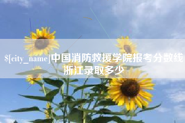 孝义中国消防救援学院报考分数线浙江录取多少
