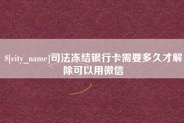 孝义司法冻结银行卡需要多久才解除可以用微信