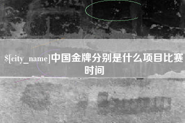 孝义中国金牌分别是什么项目比赛时间